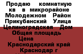 Продаю  1 комнатную  кв.  в  микрорайоне  Молодежном › Район ­ Прикубанский › Улица ­ Целиноградская › Дом ­ 3 › Общая площадь ­ 502 › Цена ­ 1 900 000 - Краснодарский край, Краснодар г. Недвижимость » Квартиры продажа   